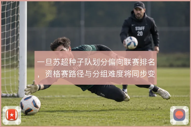 一旦苏超种子队划分偏向联赛排名,资格赛路径与分组难度将同步变化