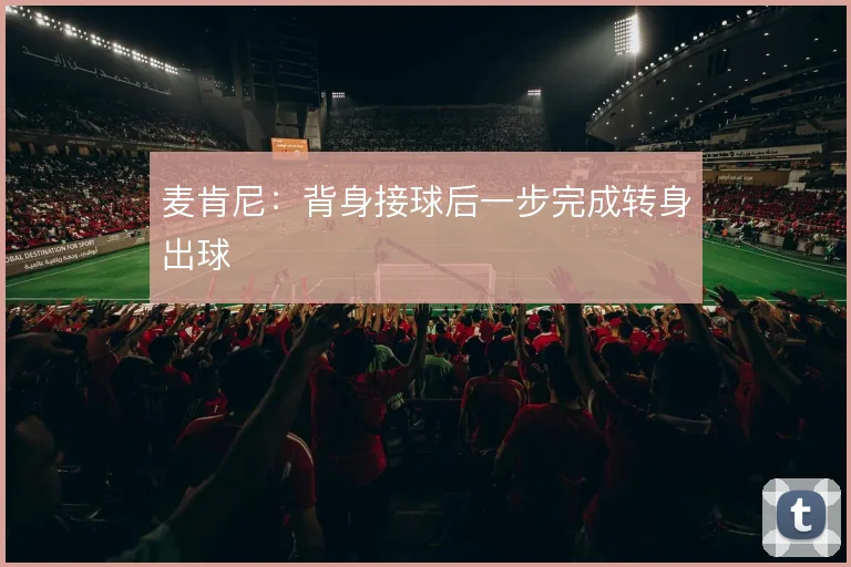 麦肯尼:背身接球后一步完成转身出球