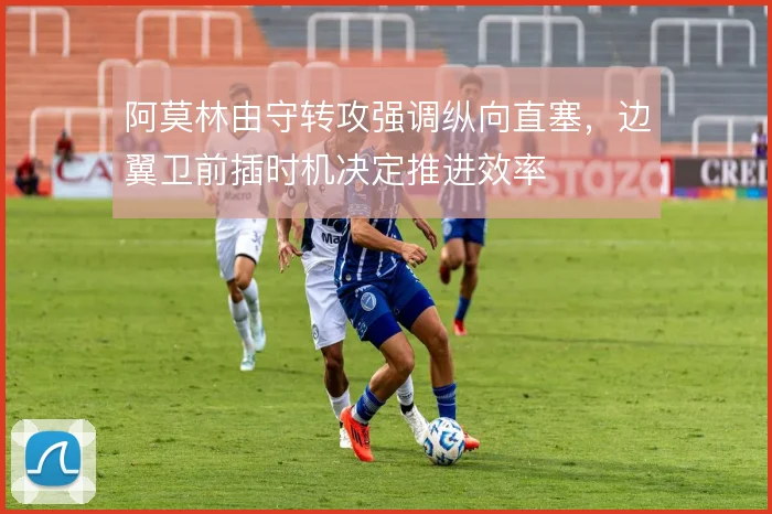 阿莫林由守转攻强调纵向直塞，边翼卫前插时机决定推进效率