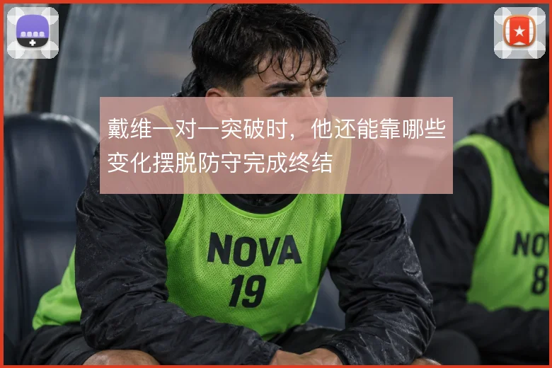 戴维一对一突破时，他还能靠哪些变化摆脱防守完成终结