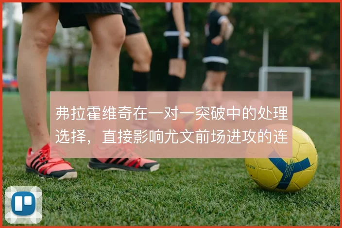 弗拉霍维奇在一对一突破中的处理选择，直接影响尤文前场进攻的连续性
