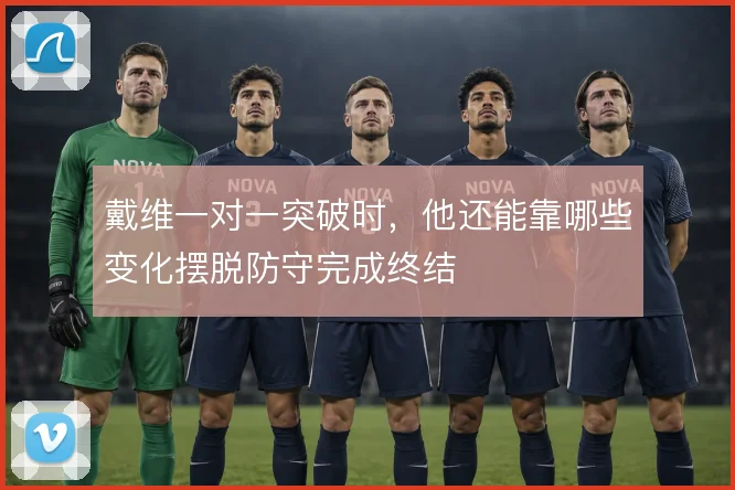 戴维一对一突破时，他还能靠哪些变化摆脱防守完成终结
