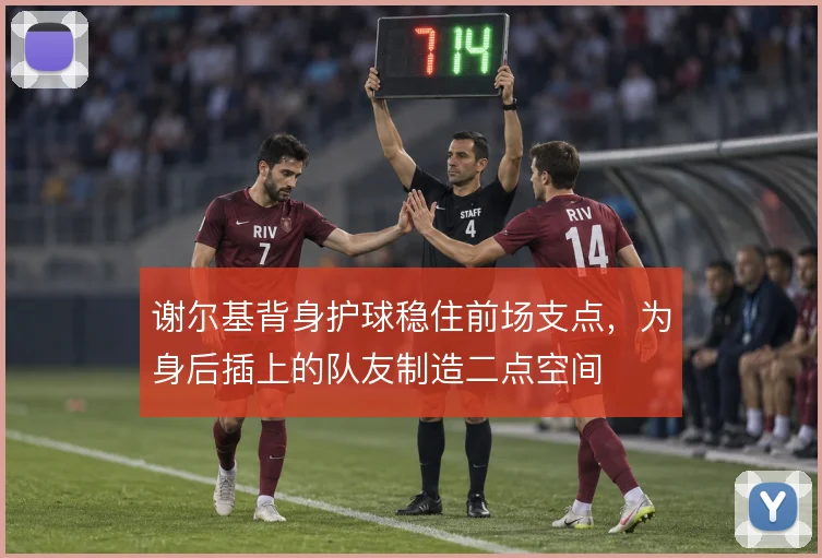 谢尔基背身护球稳住前场支点,为身后插上的队友制造二点空间