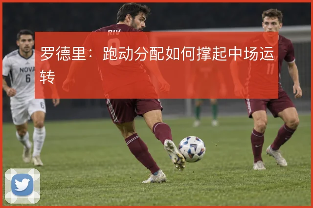 罗德里:跑动分配如何撑起中场运转