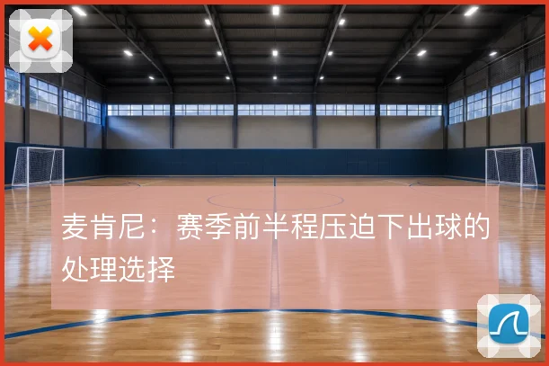 麦肯尼:赛季前半程压迫下出球的处理选择