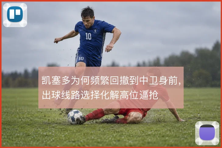 凯塞多为何频繁回撤到中卫身前,出球线路选择化解高位逼抢