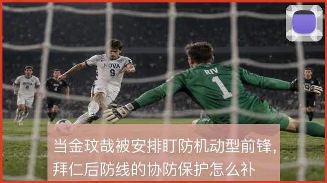 当金玟哉被安排盯防机动型前锋,拜仁后防线的协防保护怎么补