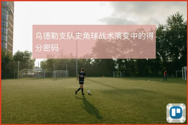 乌德勒支队史角球战术演变中的得分密码