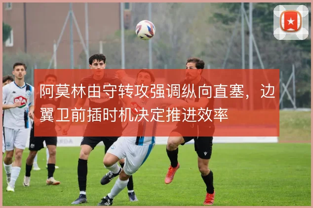 阿莫林由守转攻强调纵向直塞，边翼卫前插时机决定推进效率