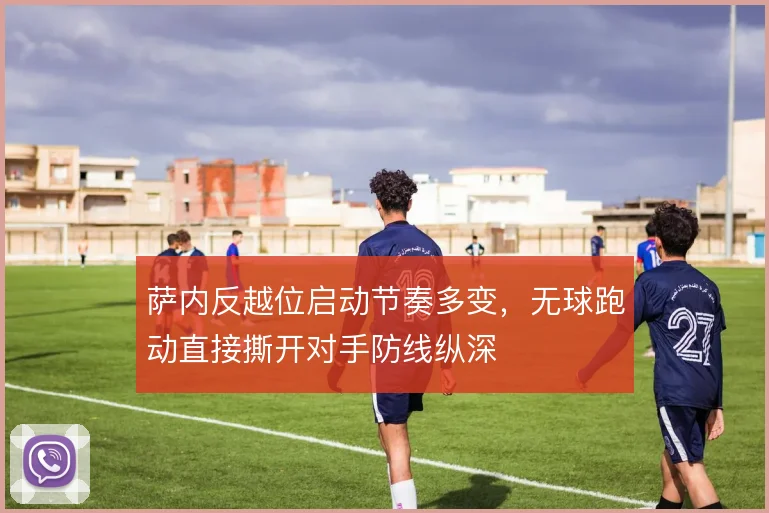 萨内反越位启动节奏多变，无球跑动直接撕开对手防线纵深