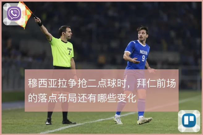 穆西亚拉争抢二点球时,拜仁前场的落点布局还有哪些变化