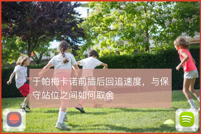于帕梅卡诺前插后回追速度,与保守站位之间如何取舍