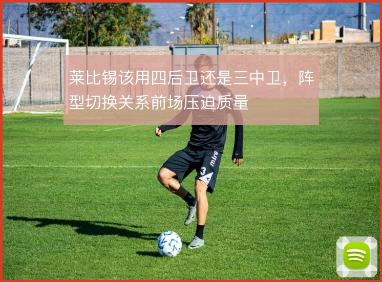 莱比锡该用四后卫还是三中卫，阵型切换关系前场压迫质量