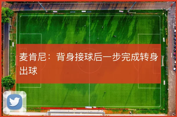 麦肯尼:背身接球后一步完成转身出球