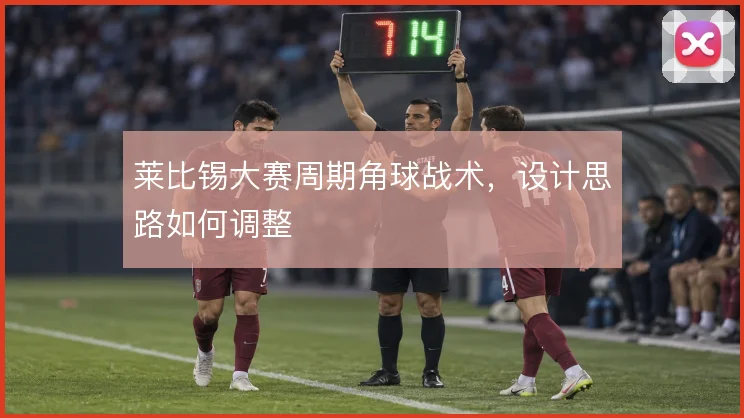 莱比锡大赛周期角球战术，设计思路如何调整
