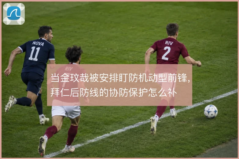 当金玟哉被安排盯防机动型前锋,拜仁后防线的协防保护怎么补