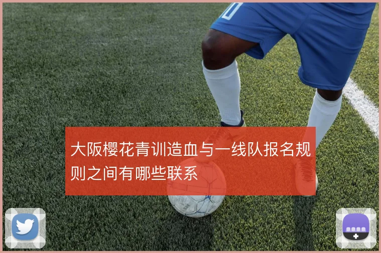 大阪樱花青训造血与一线队报名规则之间有哪些联系