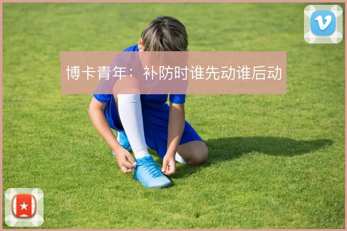 博卡青年:补防时谁先动谁后动