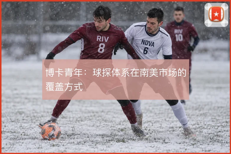 博卡青年：球探体系在南美市场的覆盖方式