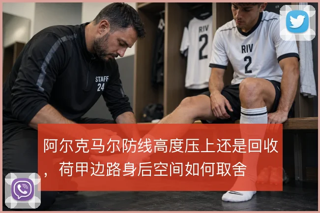 阿尔克马尔防线高度压上还是回收,荷甲边路身后空间如何取舍