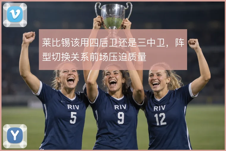 莱比锡该用四后卫还是三中卫，阵型切换关系前场压迫质量