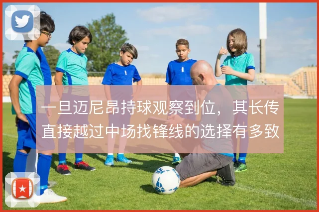 一旦迈尼昂持球观察到位,其长传直接越过中场找锋线的选择有多致命