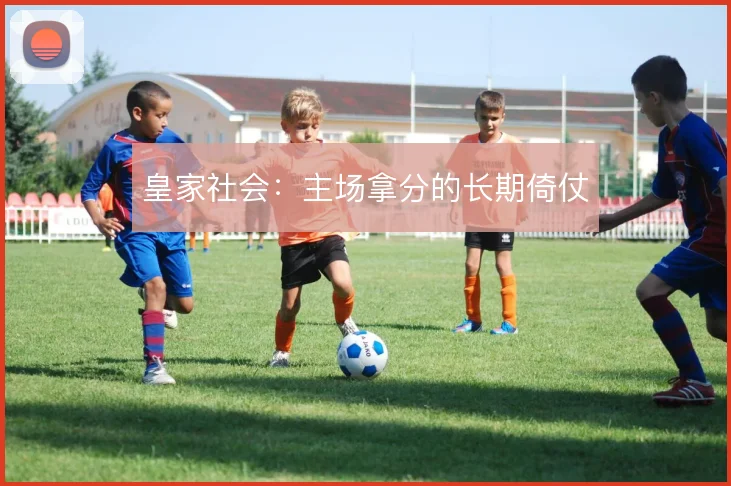 皇家社会:主场拿分的长期倚仗