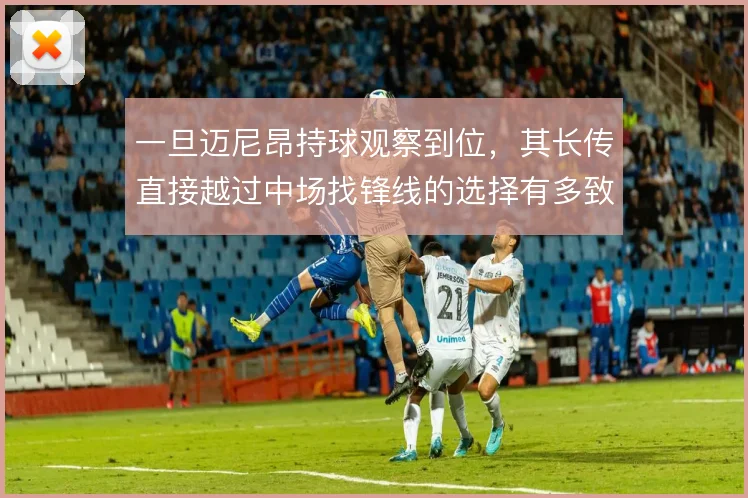一旦迈尼昂持球观察到位,其长传直接越过中场找锋线的选择有多致命