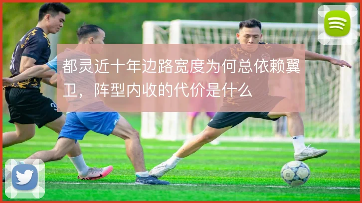 都灵近十年边路宽度为何总依赖翼卫,阵型内收的代价是什么
