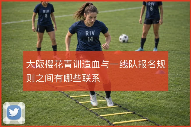 大阪樱花青训造血与一线队报名规则之间有哪些联系