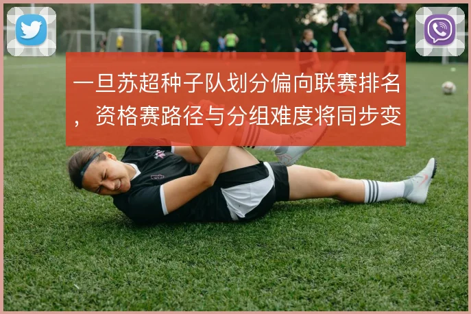一旦苏超种子队划分偏向联赛排名,资格赛路径与分组难度将同步变化