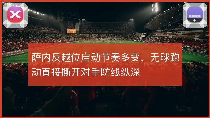 萨内反越位启动节奏多变，无球跑动直接撕开对手防线纵深
