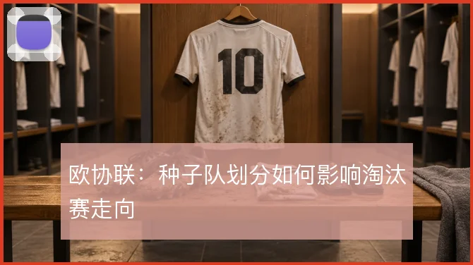 欧协联:种子队划分如何影响淘汰赛走向